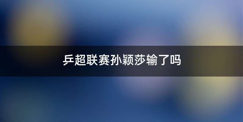 乒超联赛孙颖莎输了吗