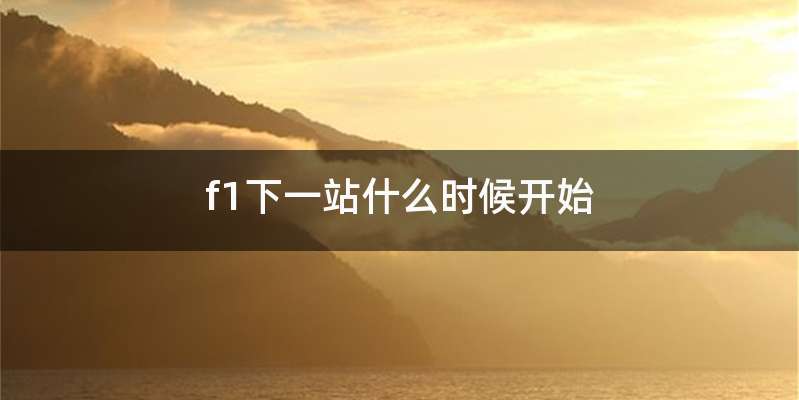 f1下一站什么时候开始