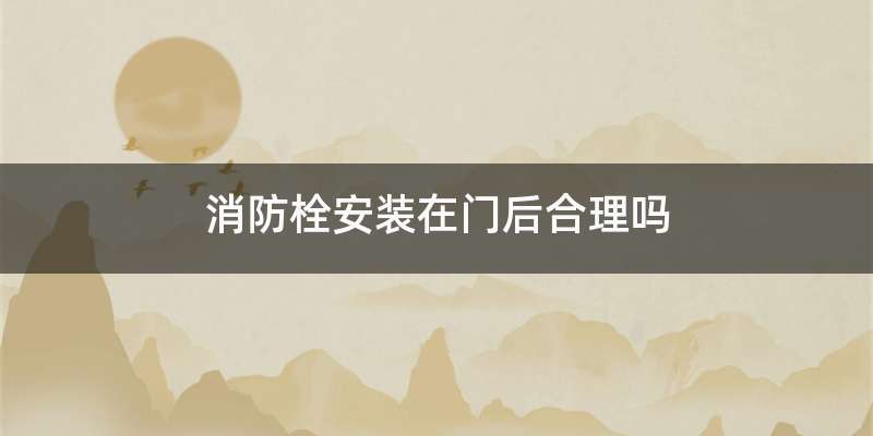 消防栓安装在门后合理吗