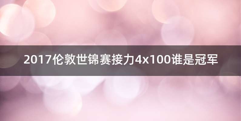 2017伦敦世锦赛接力4x100谁是冠军