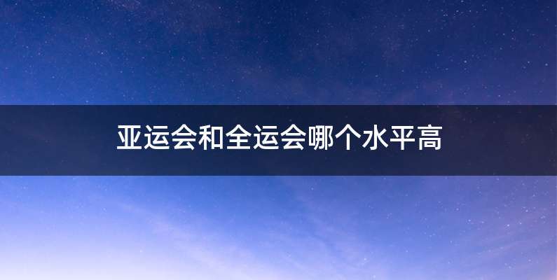 亚运会和全运会哪个水平高