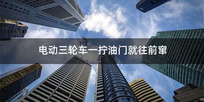 电动三轮车一拧油门就往前窜