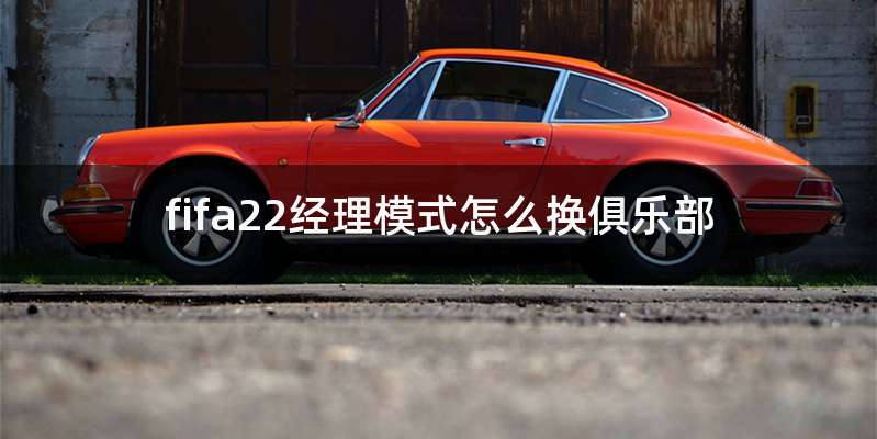 fifa22经理模式怎么换俱乐部