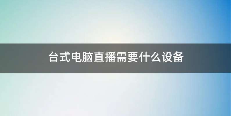 台式电脑直播需要什么设备