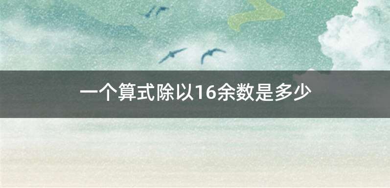 一个算式除以16余数是多少
