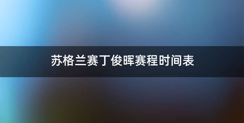 苏格兰赛丁俊晖赛程时间表