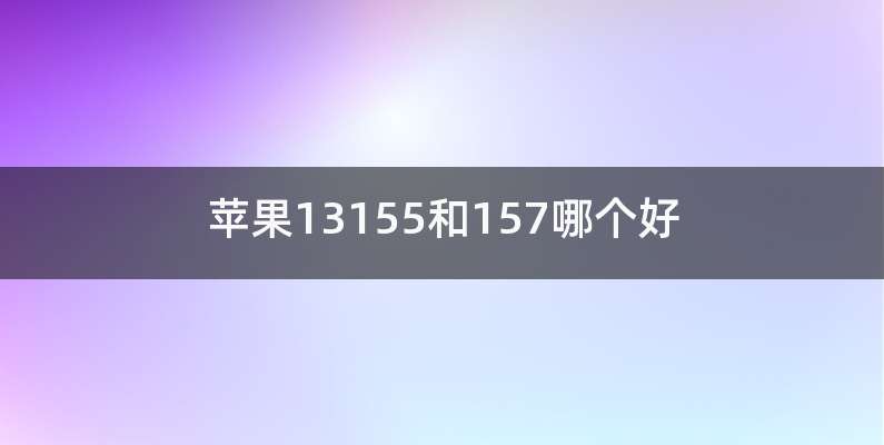 苹果13155和157哪个好