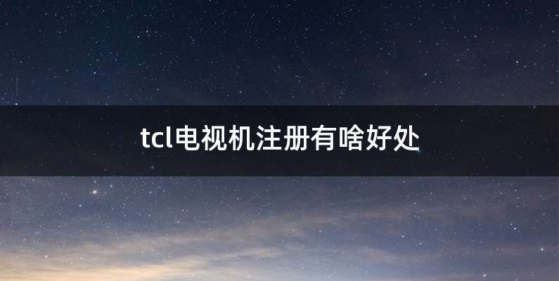 tcl电视机注册有啥好处