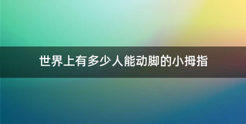 世界上有多少人能动脚的小拇指