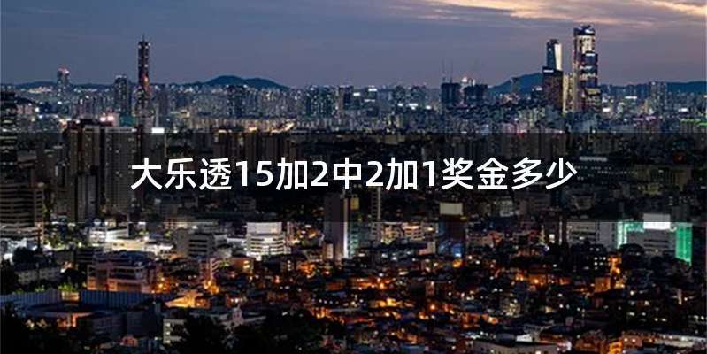 大乐透15加2中2加1奖金多少