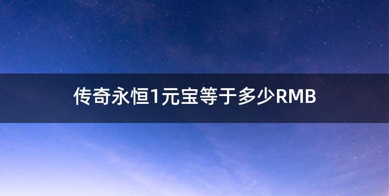 传奇永恒1元宝等于多少RMB