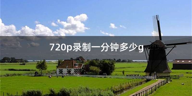 720p录制一分钟多少g