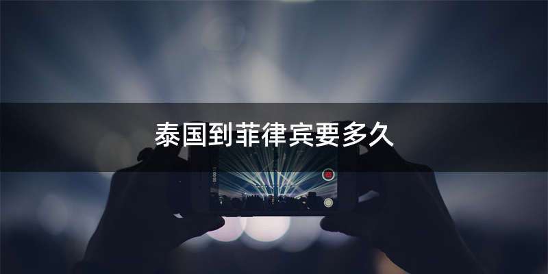 泰国到菲律宾要多久