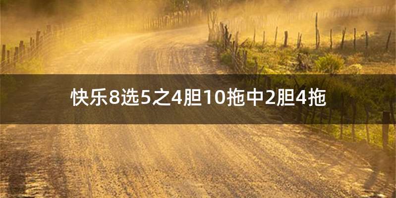 快乐8选5之4胆10拖中2胆4拖