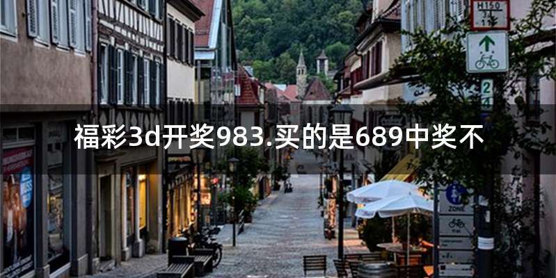 福彩3d开奖983.买的是689中奖不