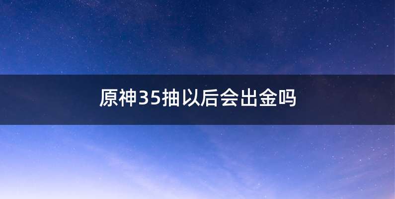 原神35抽以后会出金吗