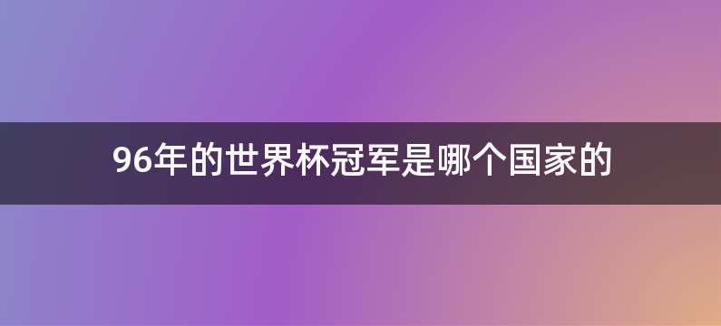 96年的世界杯冠军是哪个国家的