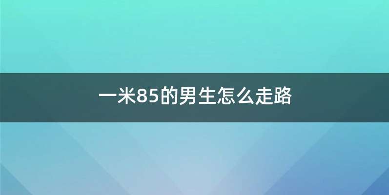 一米85的男生怎么走路
