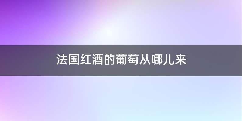 法国红酒的葡萄从哪儿来