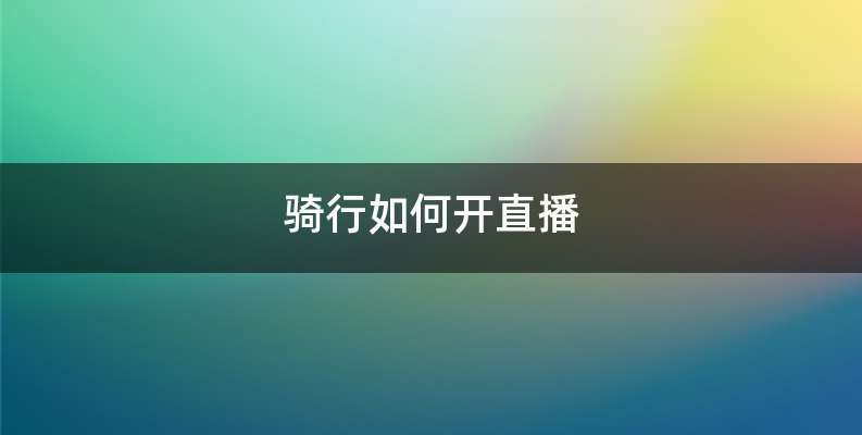 骑行如何开直播