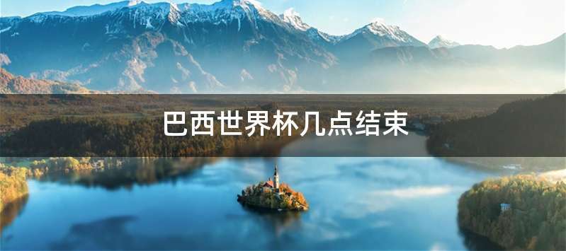 巴西世界杯几点结束