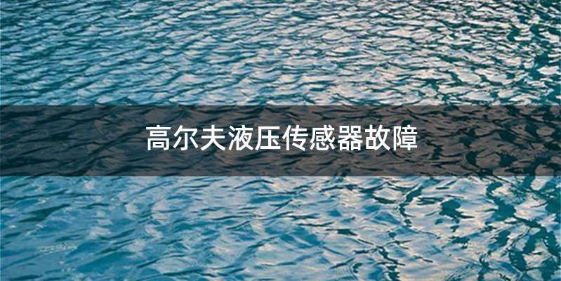 高尔夫液压传感器故障