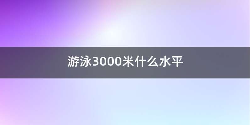 游泳3000米什么水平