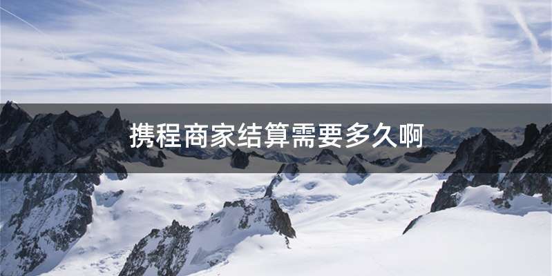 携程商家结算需要多久啊