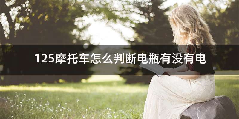 125摩托车怎么判断电瓶有没有电