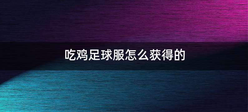 吃鸡足球服怎么获得的