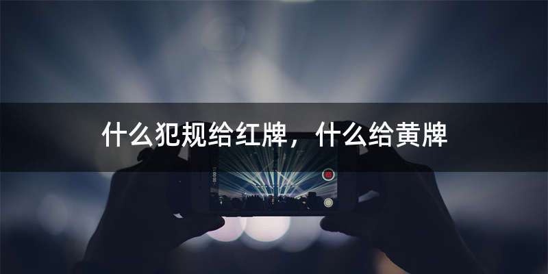 什么犯规给红牌,什么给黄牌