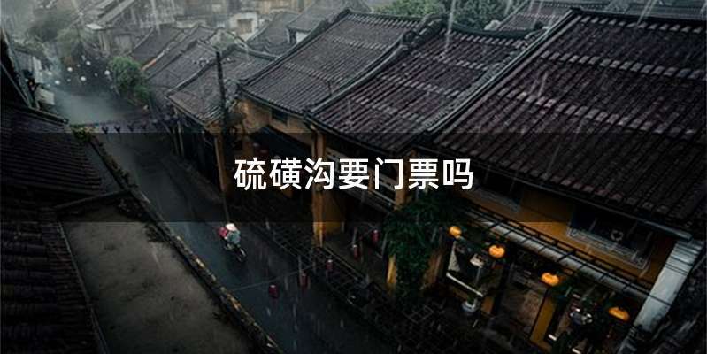 硫磺沟要门票吗