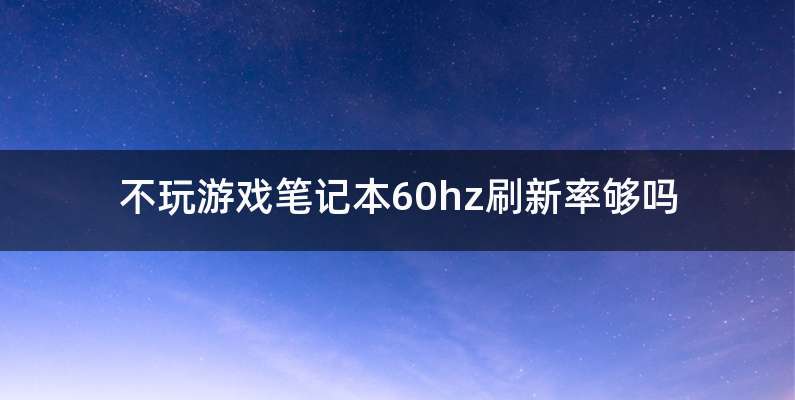 不玩游戏笔记本60hz刷新率够吗