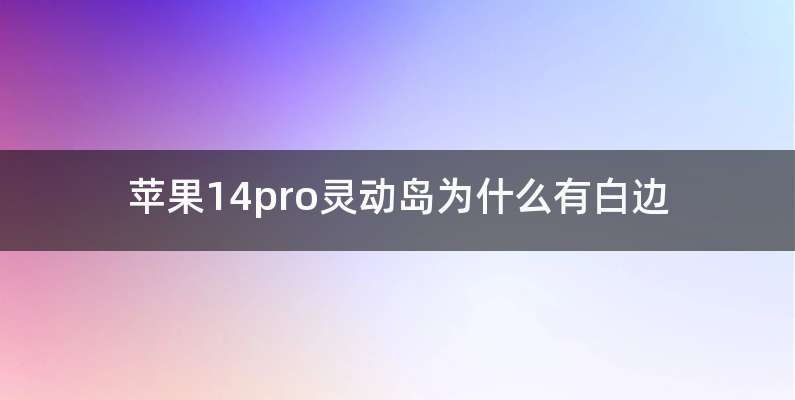 苹果14pro灵动岛为什么有白边