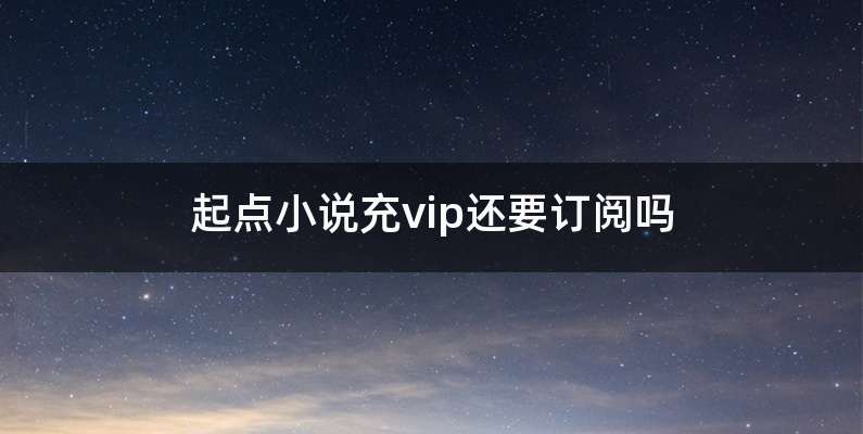 起点小说充vip还要订阅吗