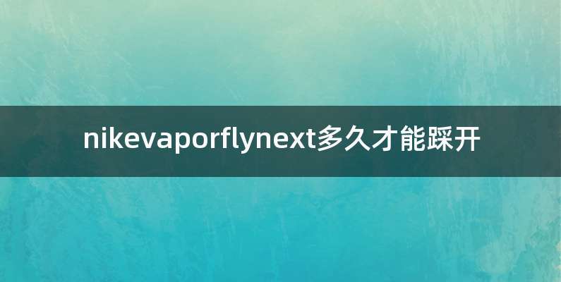 nikevaporflynext多久才能踩开