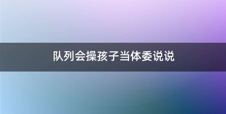队列会操孩子当体委说说