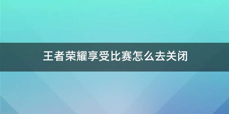 王者荣耀享受比赛怎么去关闭