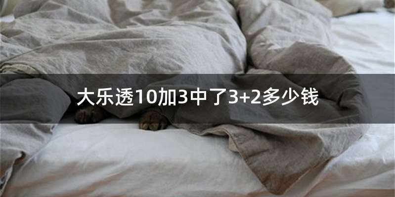 大乐透10加3中了3+2多少钱