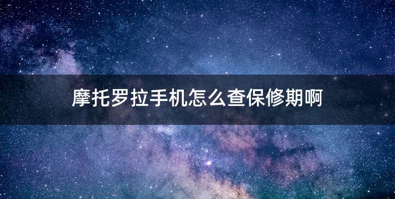 摩托罗拉手机怎么查保修期啊