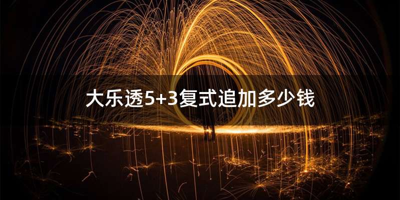 大乐透5+3复式追加多少钱
