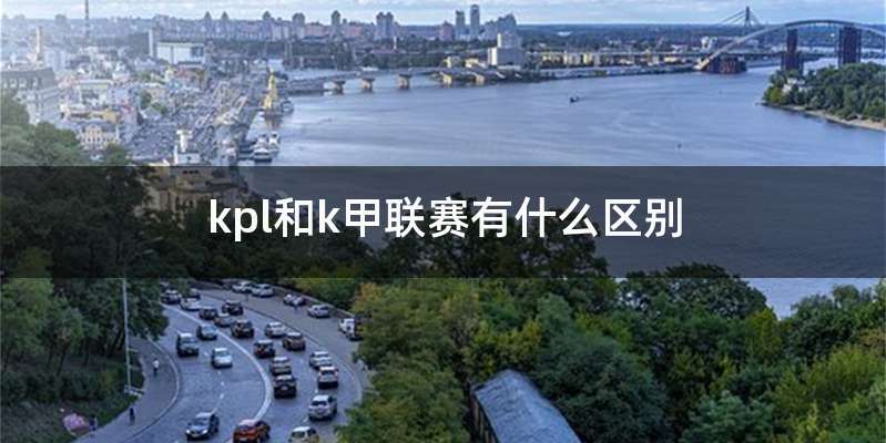 kpl和k甲联赛有什么区别