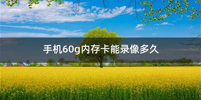 手机60g内存卡能录像多久