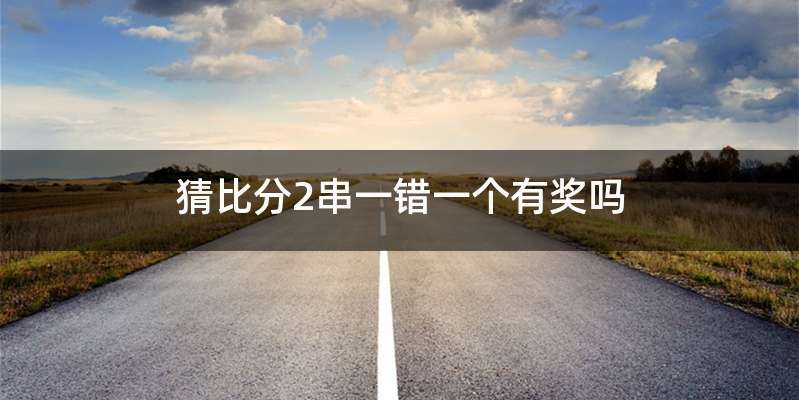 猜比分2串一错一个有奖吗