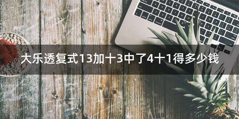 大乐透复式13加十3中了4十1得多少钱