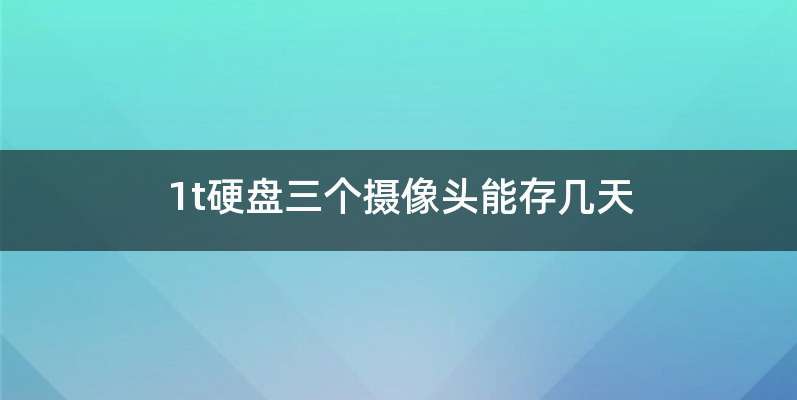 1t硬盘三个摄像头能存几天