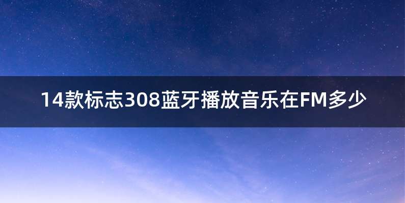 14款标志308蓝牙播放音乐在FM多少