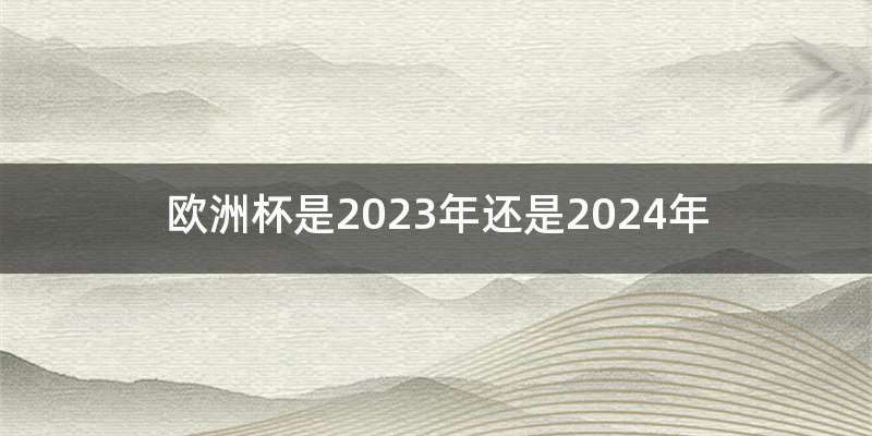 欧洲杯是2023年还是2024年