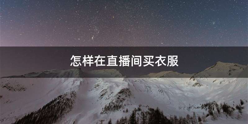 怎样在直播间买衣服