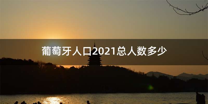 葡萄牙人口2021总人数多少